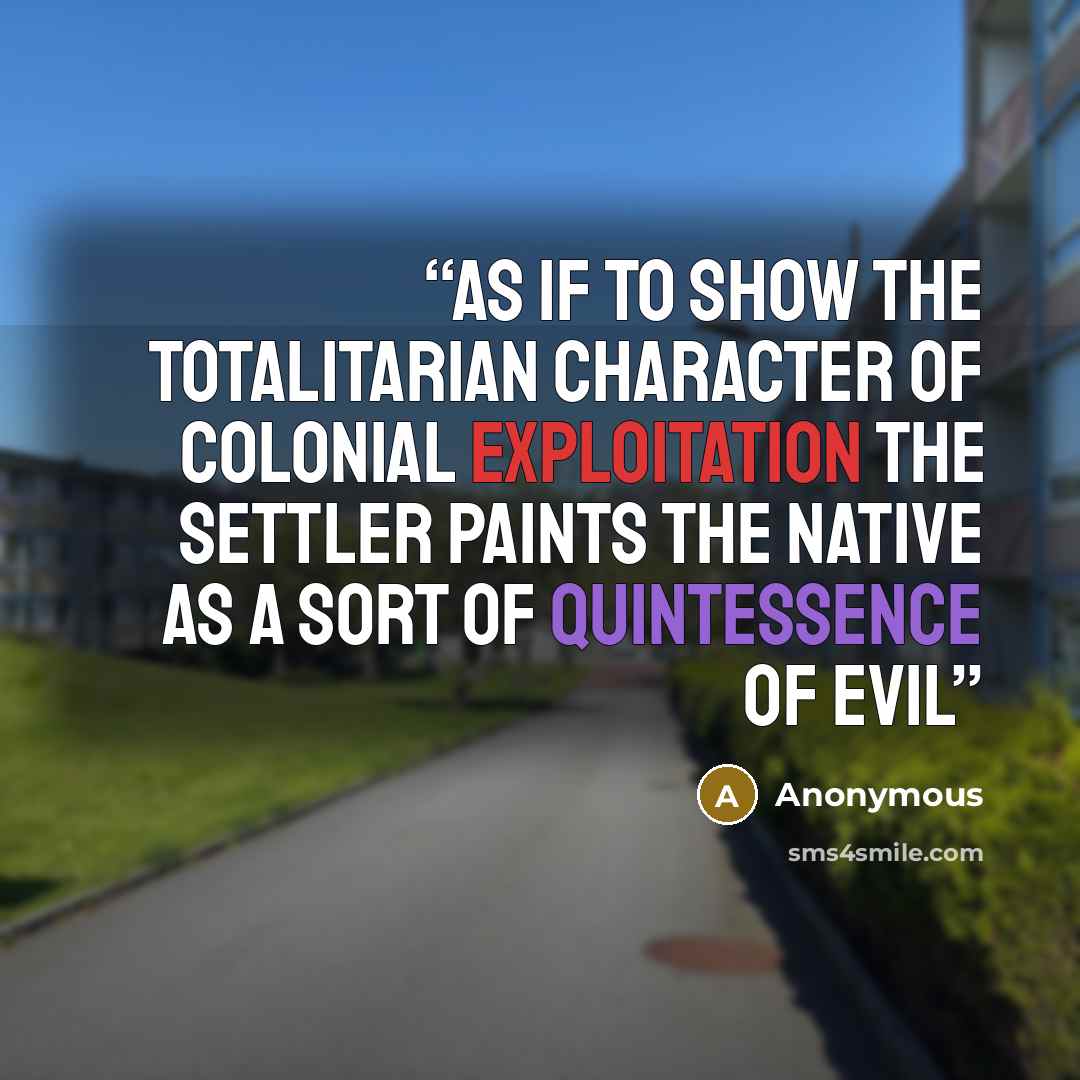 “As if to show the totalitarian character of colonial exploitation the settler paints the native as a sort of quintessence of evil” quote by Anonymous