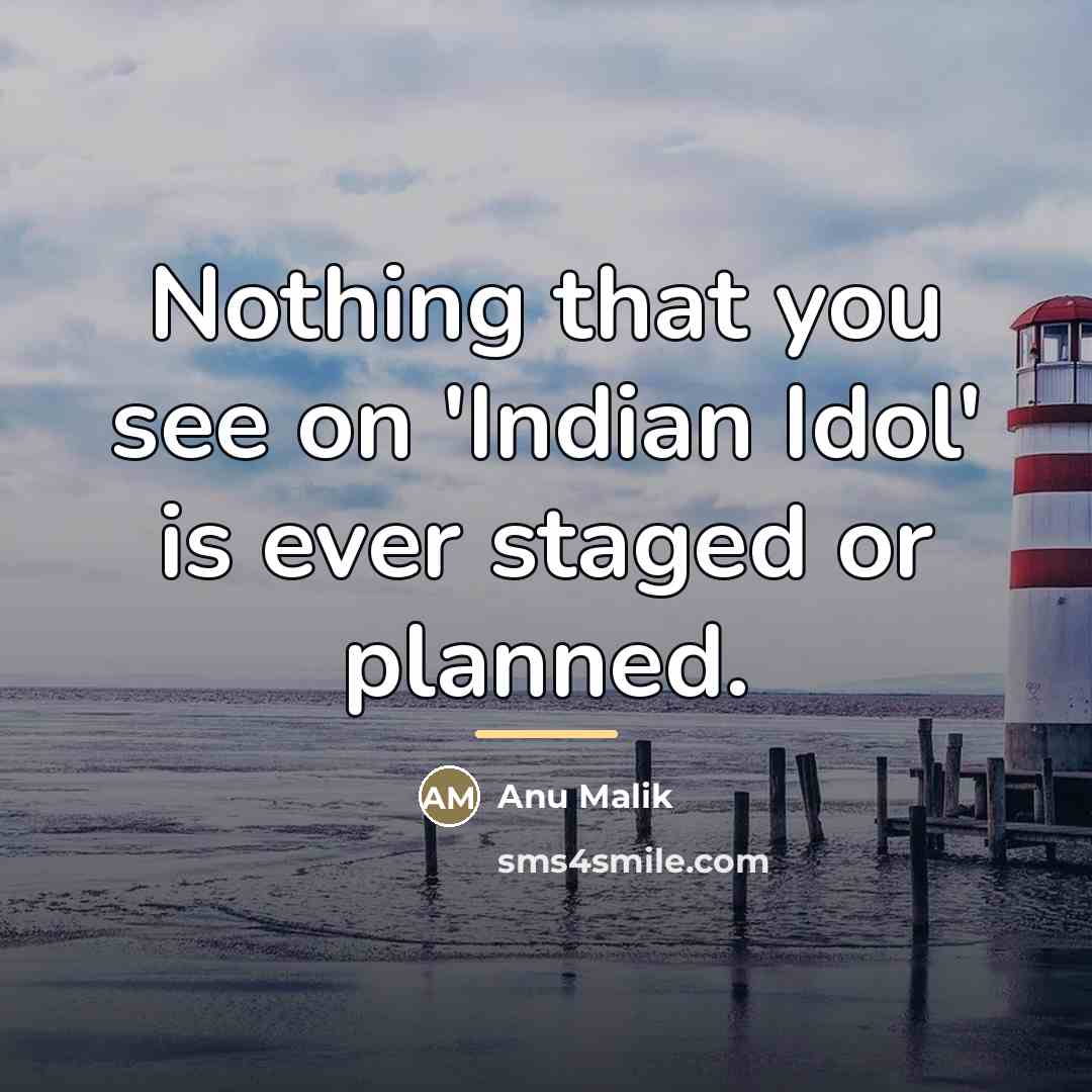 “Nothing that you see on 'Indian Idol' is ever staged…” quote by Anu Malik