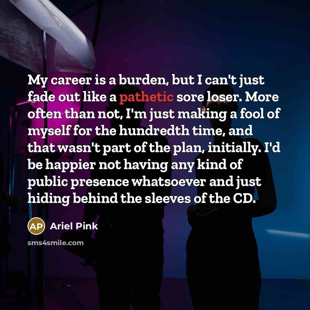 “My career is a burden, but I can't just fade…” quote by Ariel Pink