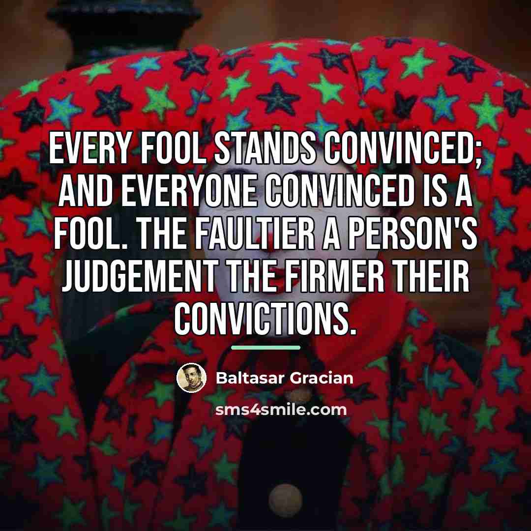 “Every fool stands convinced; and everyone convinced is a fool.…” quote by Baltasar Gracian