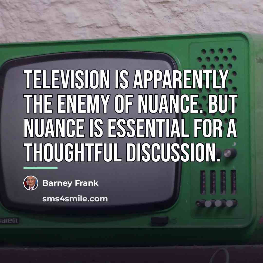 “Television is apparently the enemy of nuance. But nuance is…” quote by Barney Frank