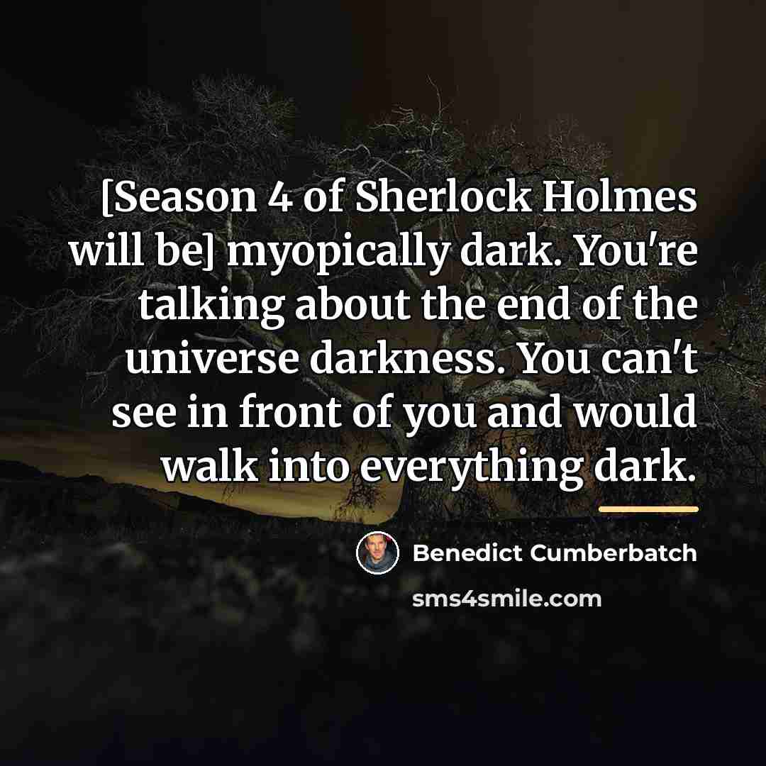 “[Season 4 of Sherlock Holmes will be] myopically dark. You're…” quote by Benedict Cumberbatch