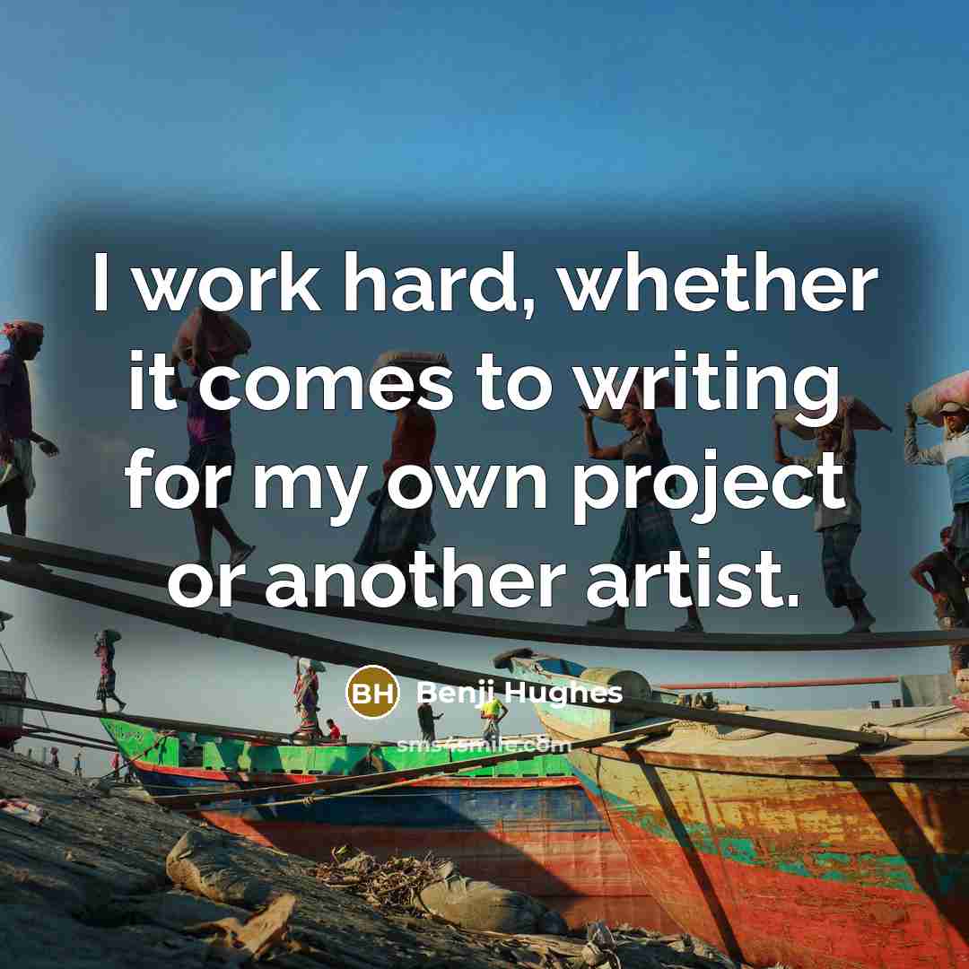 “I work hard, whether it comes to writing for my…” quote by Benji Hughes
