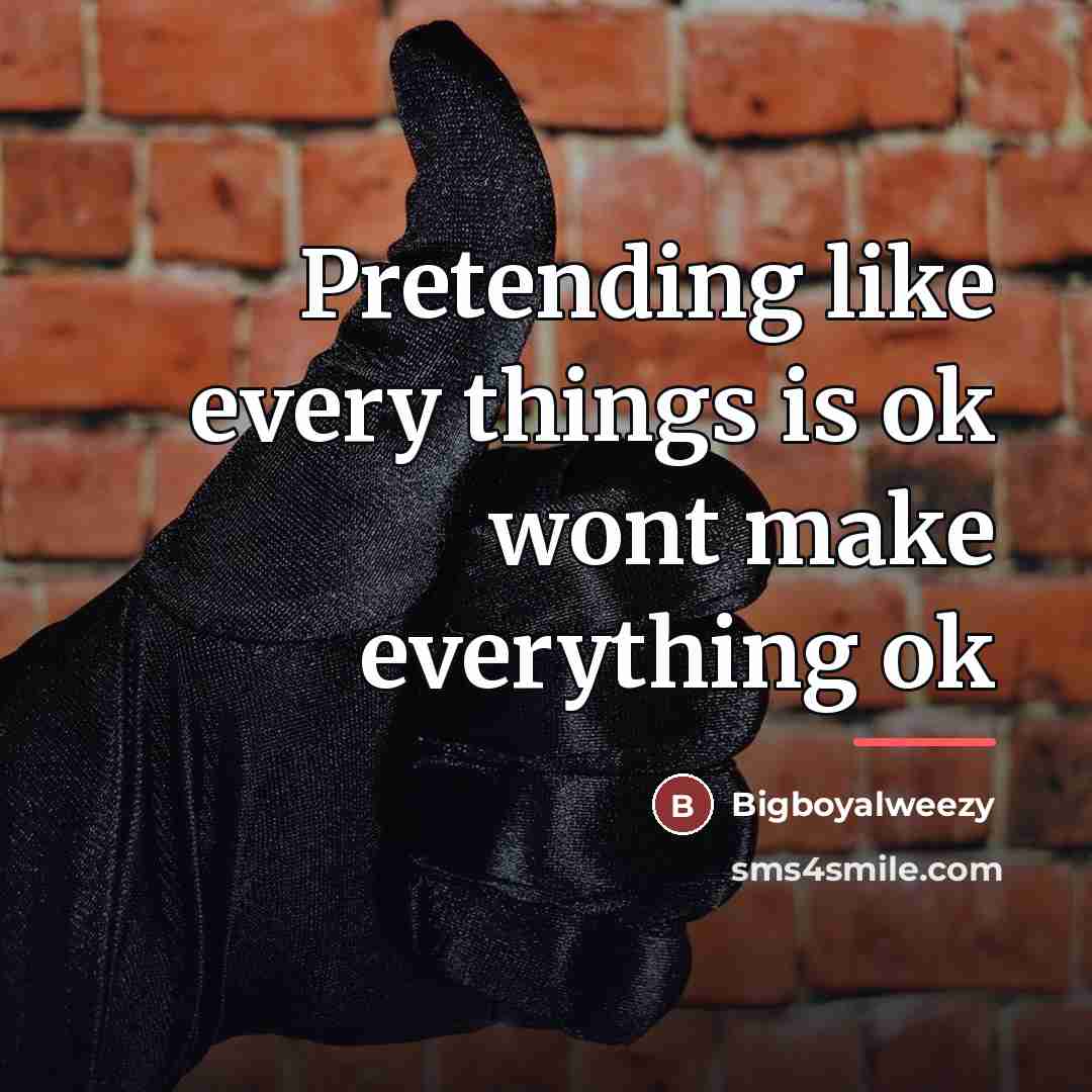 “Pretending like every things is ok wont make everything ok…” quote by Bigboyalweezy
