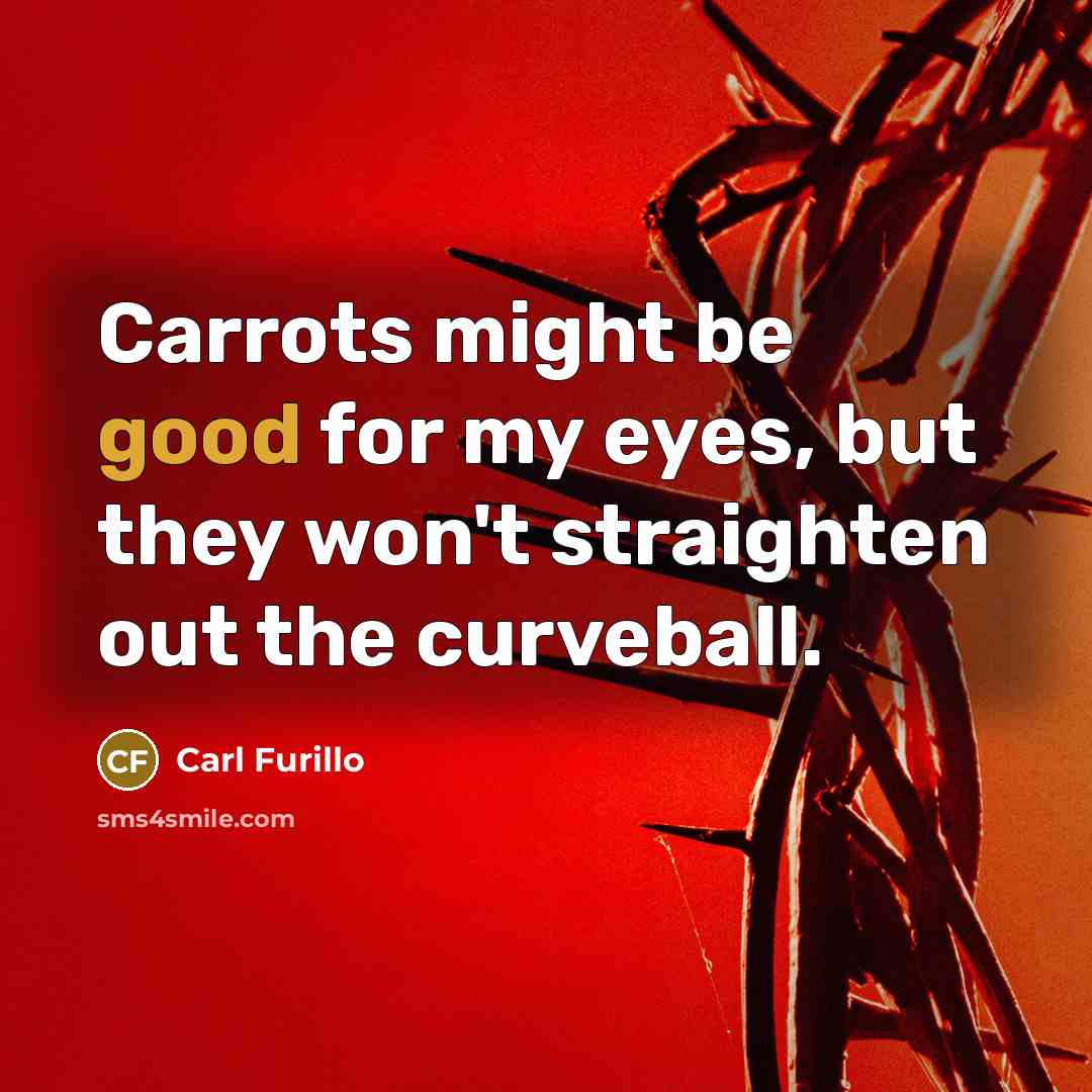 “Carrots might be good for my eyes, but they won't…” quote by Carl Furillo