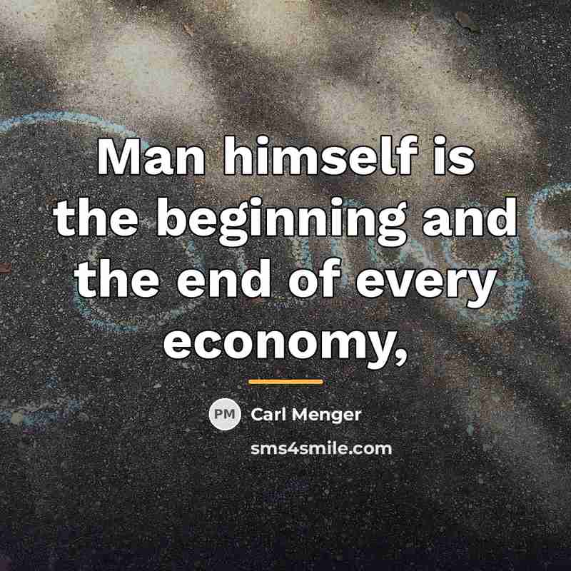 “Man himself is the beginning and the end of every…” quote by Carl Menger