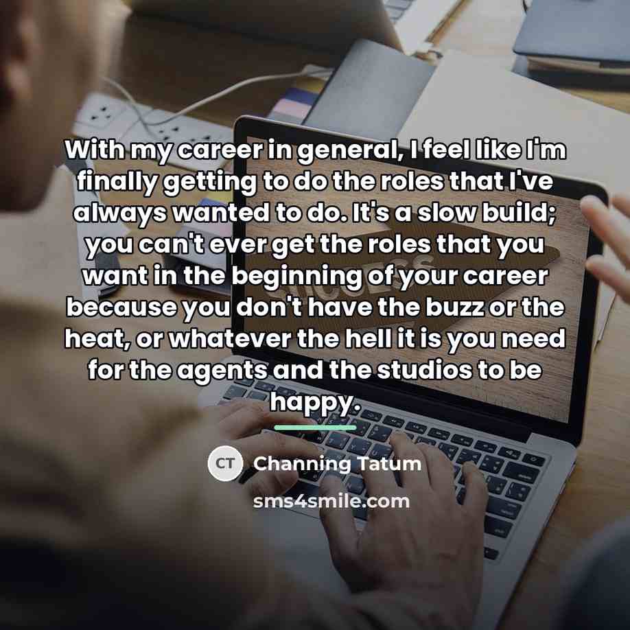 “With my career in general, I feel like I'm finally…” quote by Channing Tatum