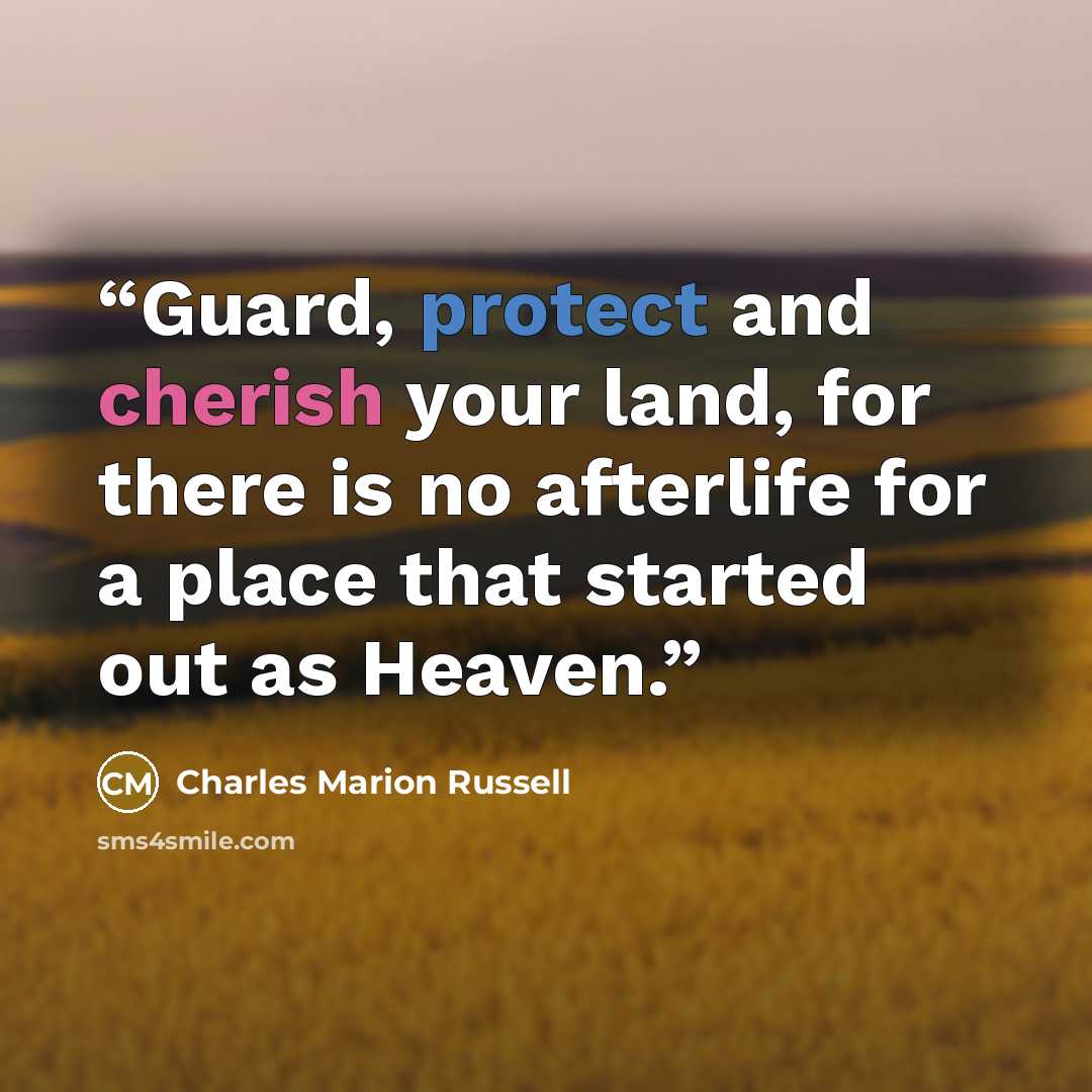 “Guard, protect and cherish your land, for there is no afterlife for a place that started out as Heaven.” quote by Charles Marion Russell