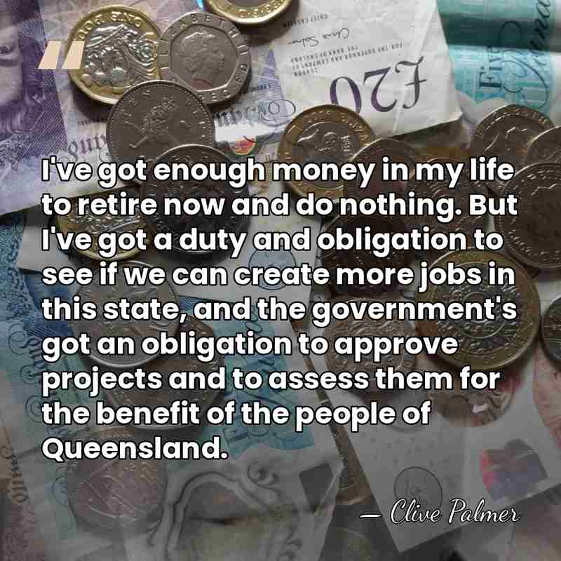I've got enough money in my life to retire now and do&hellip; - Clive Palmer
