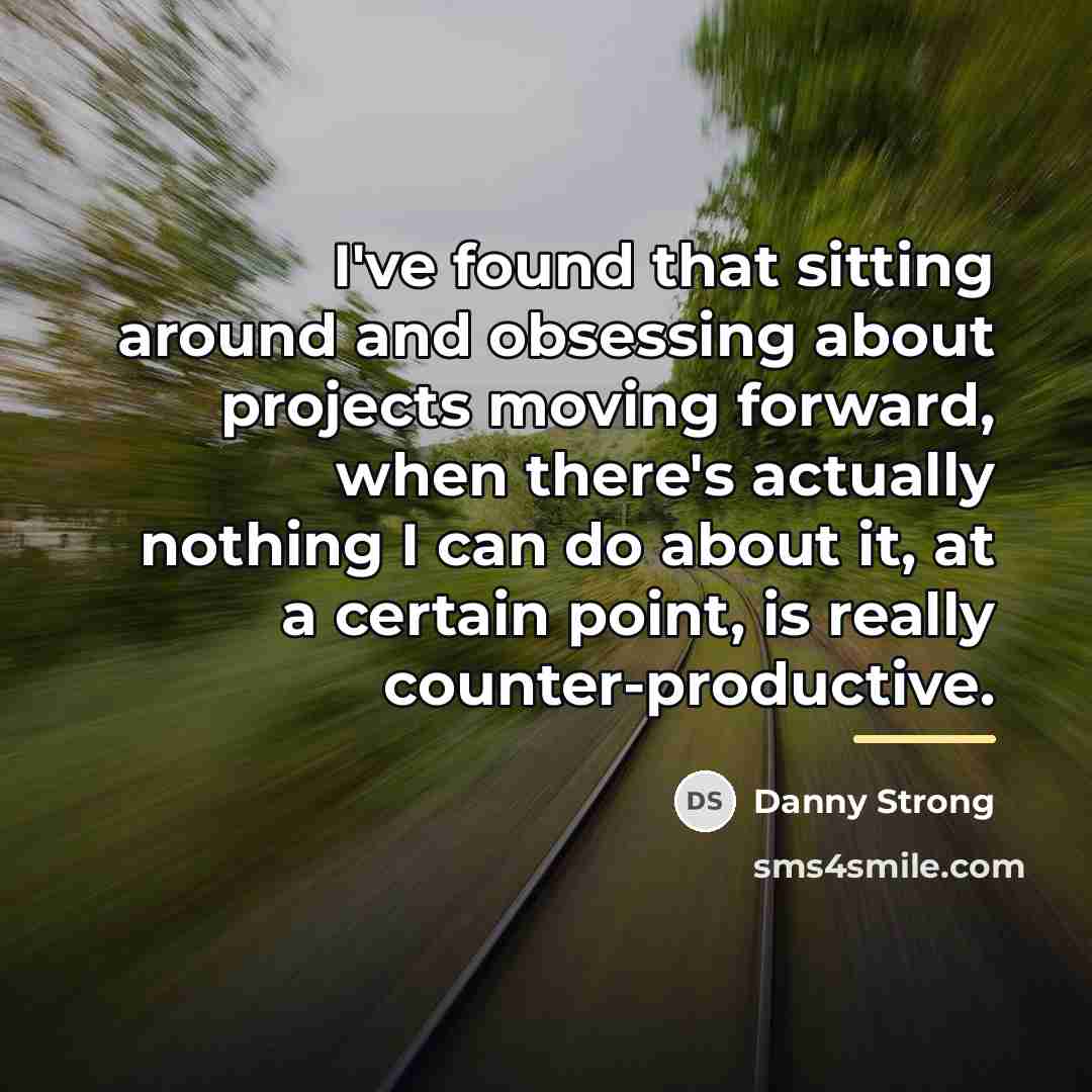 “I've found that sitting around and obsessing about projects moving…” quote by Danny Strong