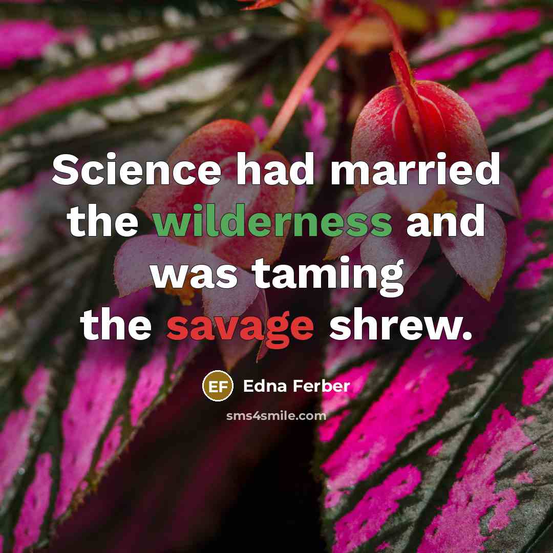 “Science had married the wilderness and was taming the savage…” quote by Edna Ferber