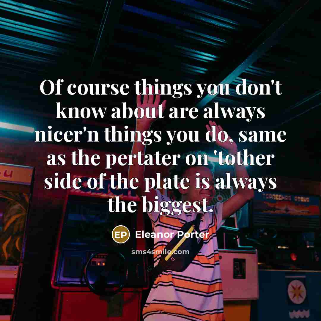 “Of course things you don't know about are always nicer'n…” quote by Eleanor Porter