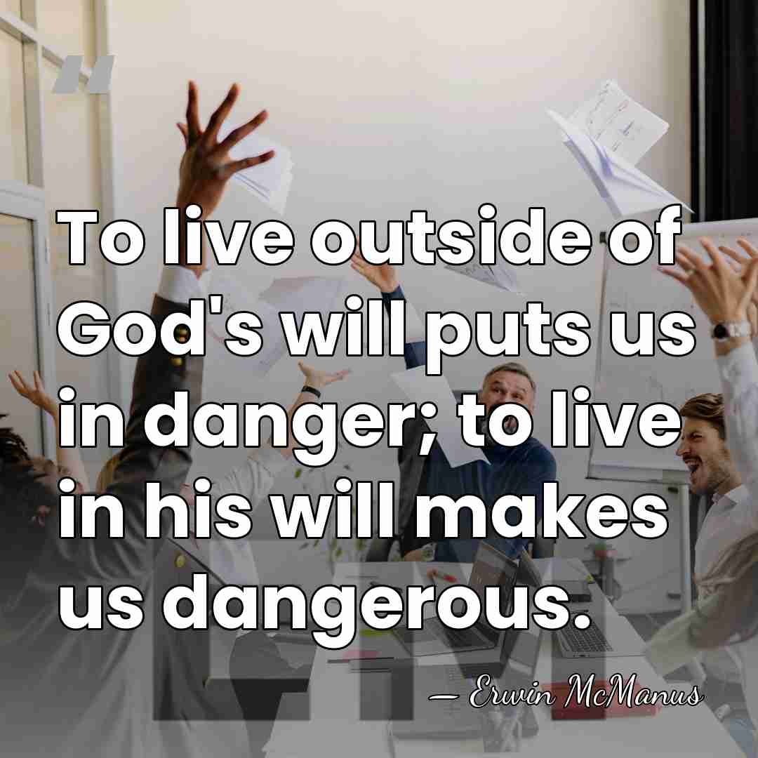 To live outside of God's will puts us in danger; to live&hellip; - Erwin McManus