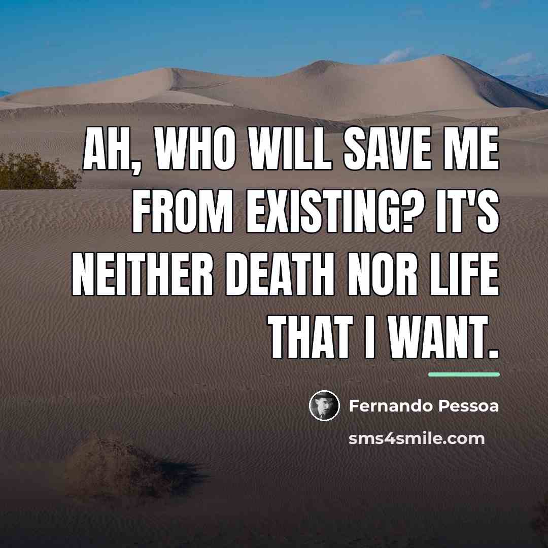 “Ah, who will save me from existing? It's neither death…” quote by Fernando Pessoa