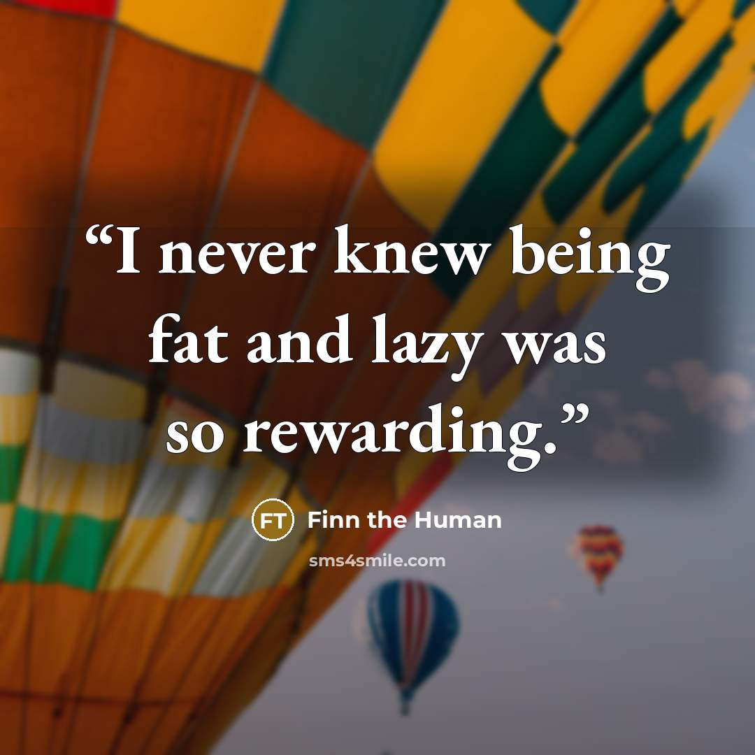 “I never knew being fat and lazy was so rewarding.” quote by Finn the Human