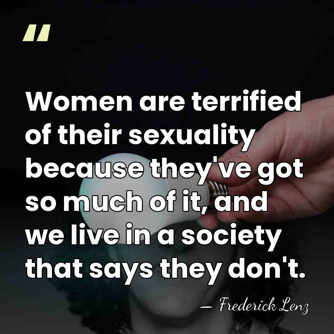 Women are terrified of their sexuality because they've got so much of&hellip; - Frederick Lenz