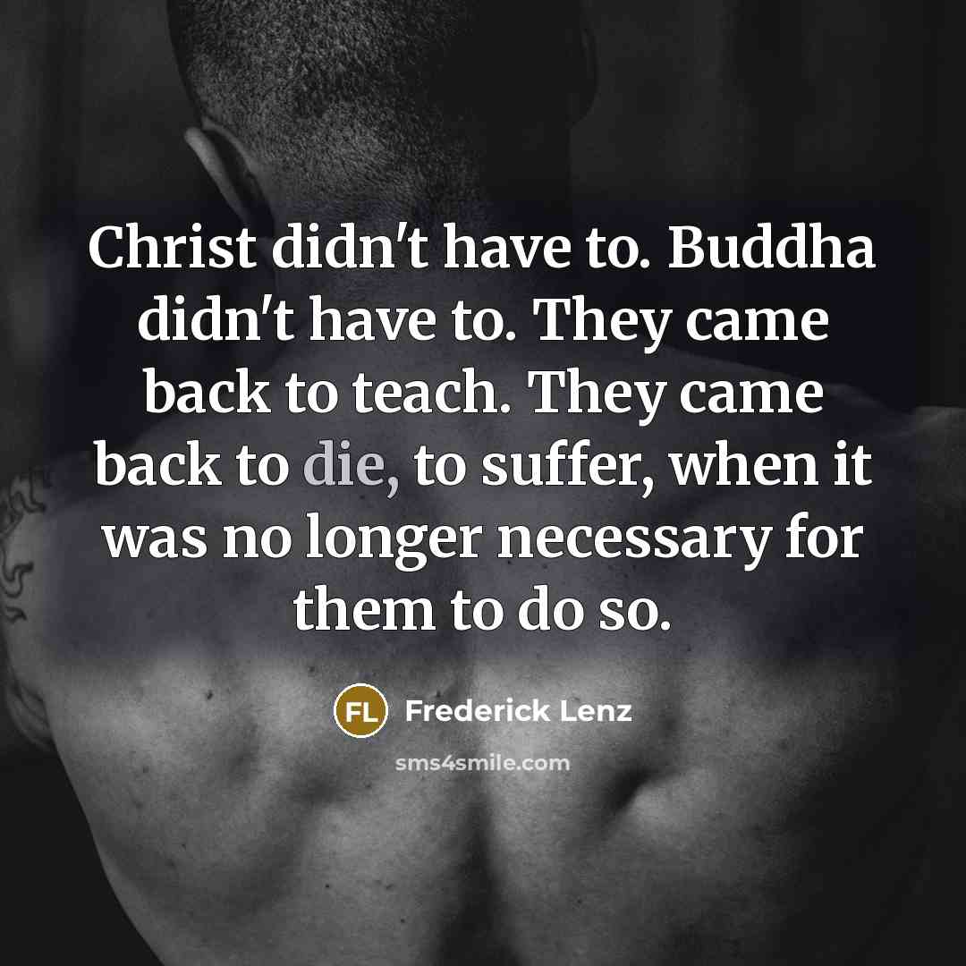 “Christ didn't have to. Buddha didn't have to. They came…” quote by Frederick Lenz