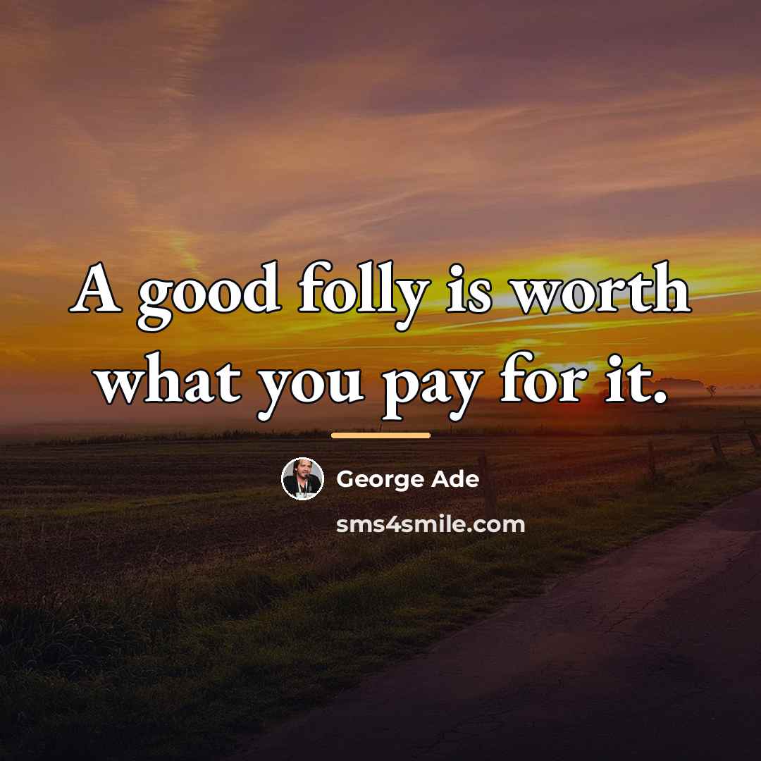 “A good folly is worth what you pay for it.…” quote by George Ade