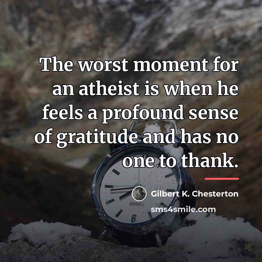 “The worst moment for an atheist is when he feels…” quote by Gilbert K. Chesterton