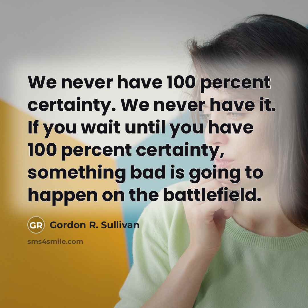 “We never have 100 percent certainty. We never have it.…” quote by Gordon R. Sullivan