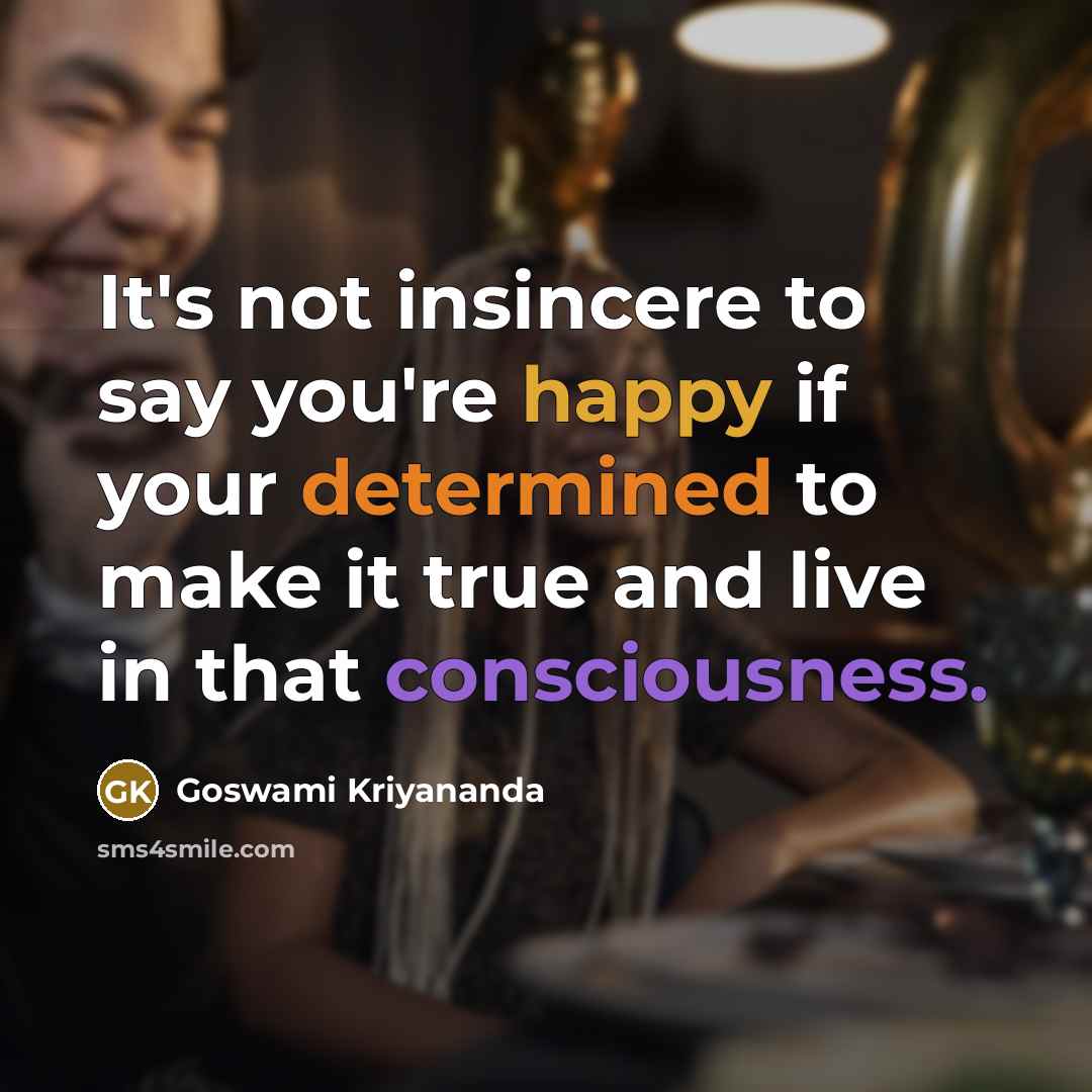 “It's not insincere to say you're happy if your determined…” quote by Goswami Kriyananda