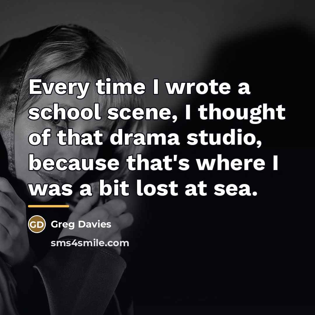 “Every time I wrote a school scene, I thought of…” quote by Greg Davies
