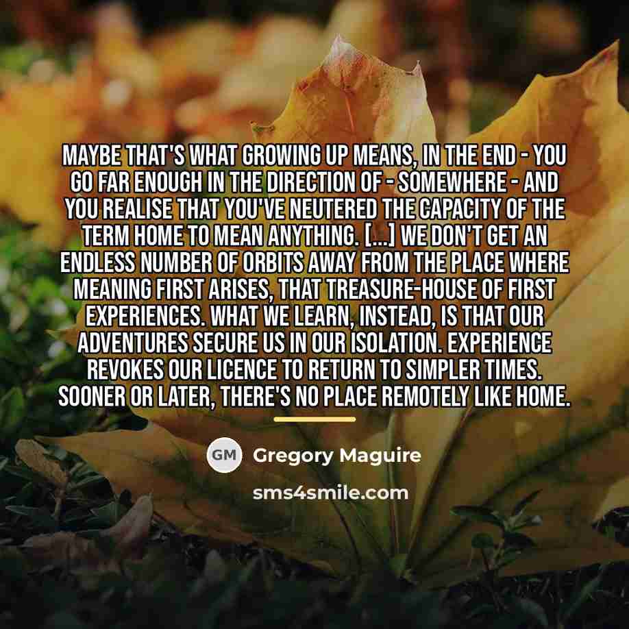 “Maybe that's what growing up means, in the end -…” quote by Gregory Maguire