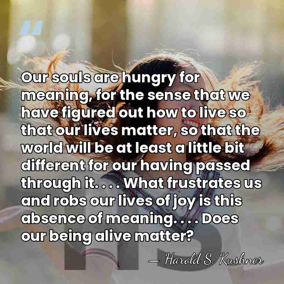 Our souls are hungry for meaning, for the sense that we have&hellip; - Harold S. Kushner