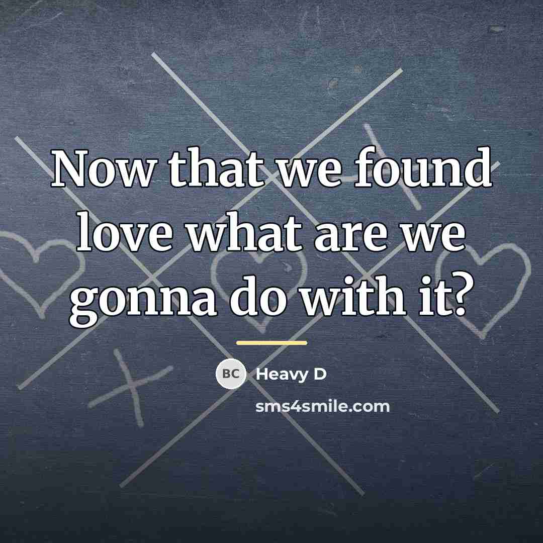 “Now that we found love what are we gonna do…” quote by Heavy D