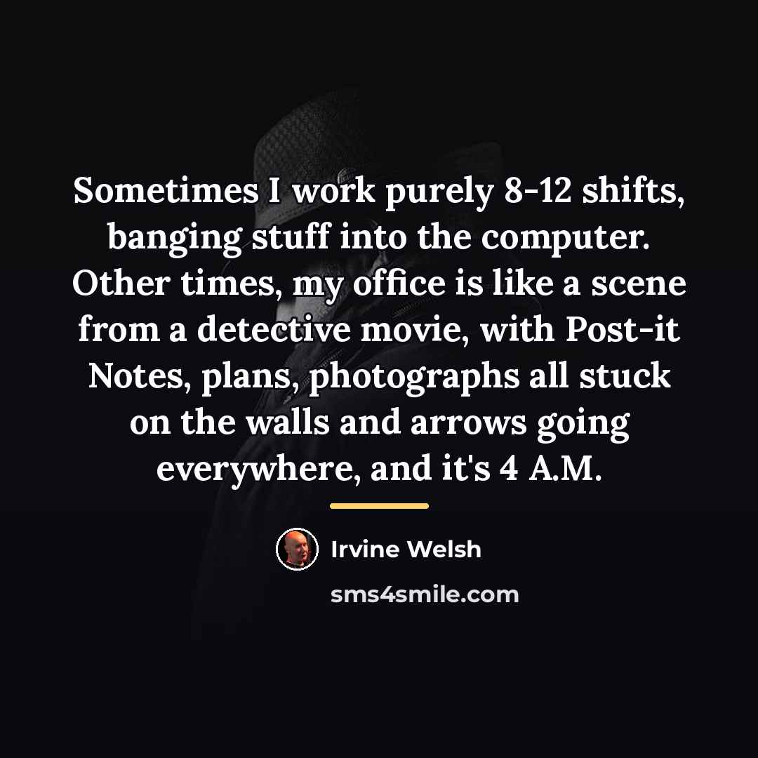 “Sometimes I work purely 8-12 shifts, banging stuff into the…” quote by Irvine Welsh