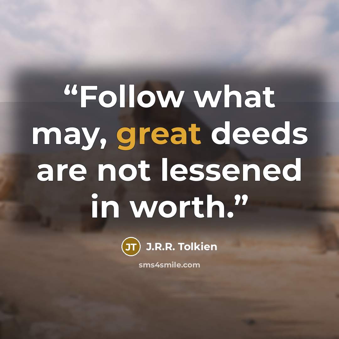 “Follow what may, great deeds are not lessened in worth.” quote by J.R.R. Tolkien