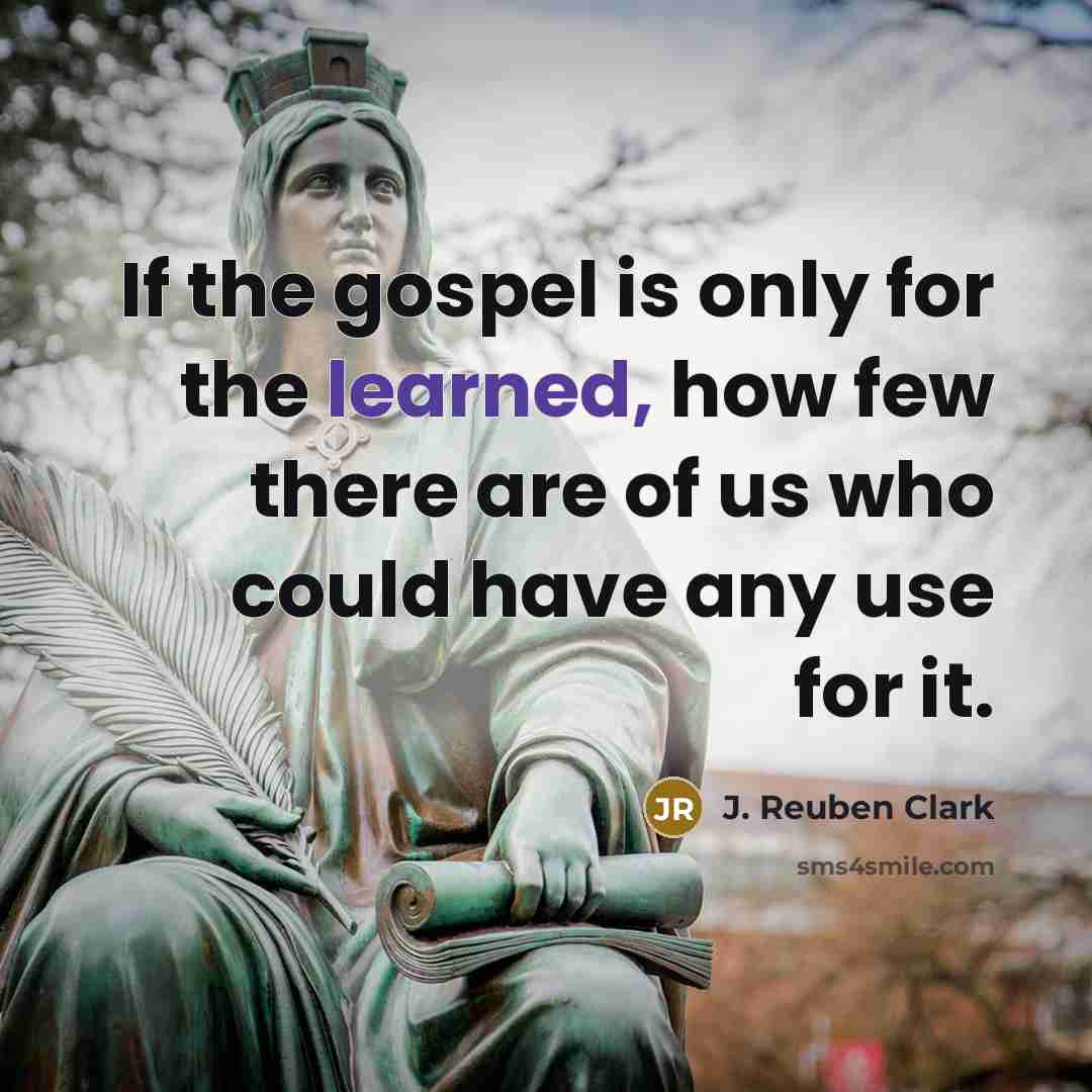 “If the gospel is only for the learned, how few…” quote by J. Reuben Clark