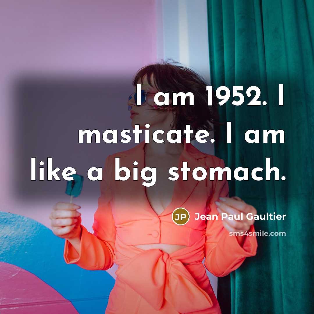 “I am 1952. I masticate. I am like a big…” quote by Jean Paul Gaultier