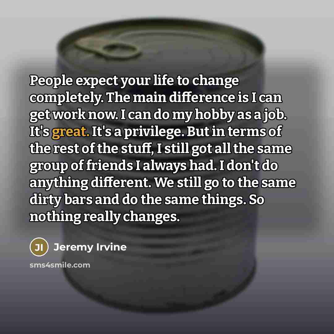 “People expect your life to change completely. The main difference…” quote by Jeremy Irvine