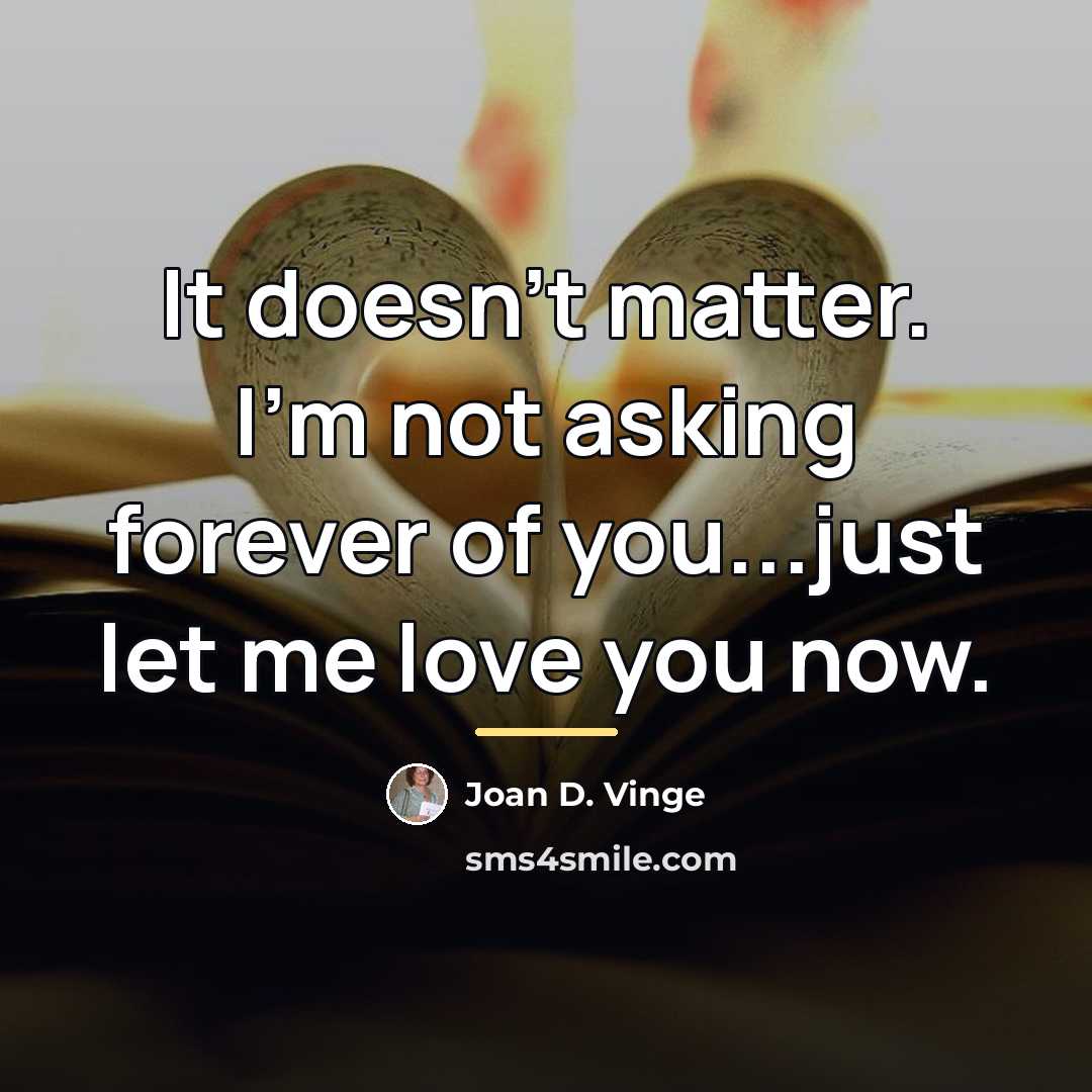 “It doesn't matter. I'm not asking forever of you...just let…” quote by Joan D. Vinge