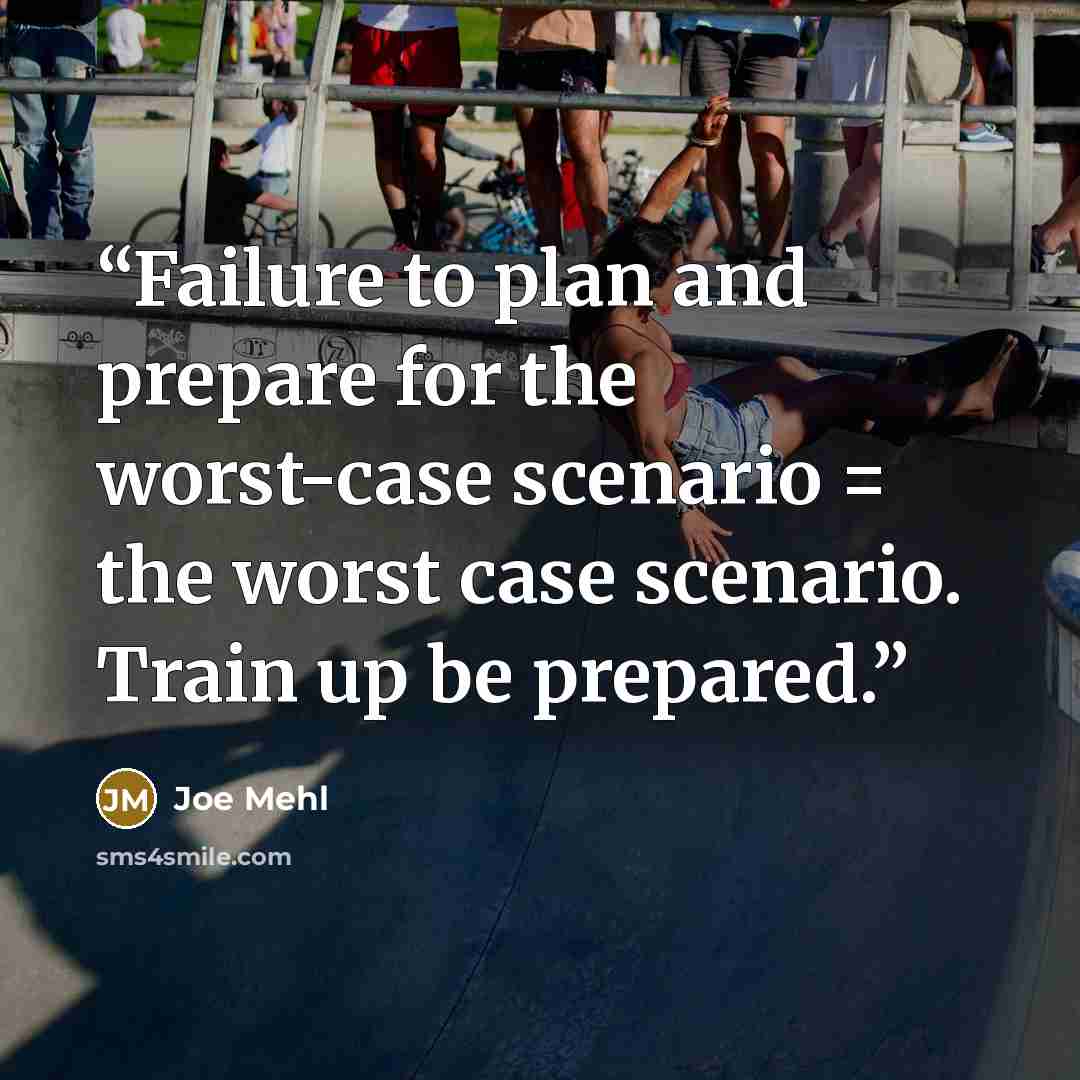 “Failure to plan and prepare for the worst-case scenario = the worst case scenario. Train up be prepared.” quote by Joe Mehl