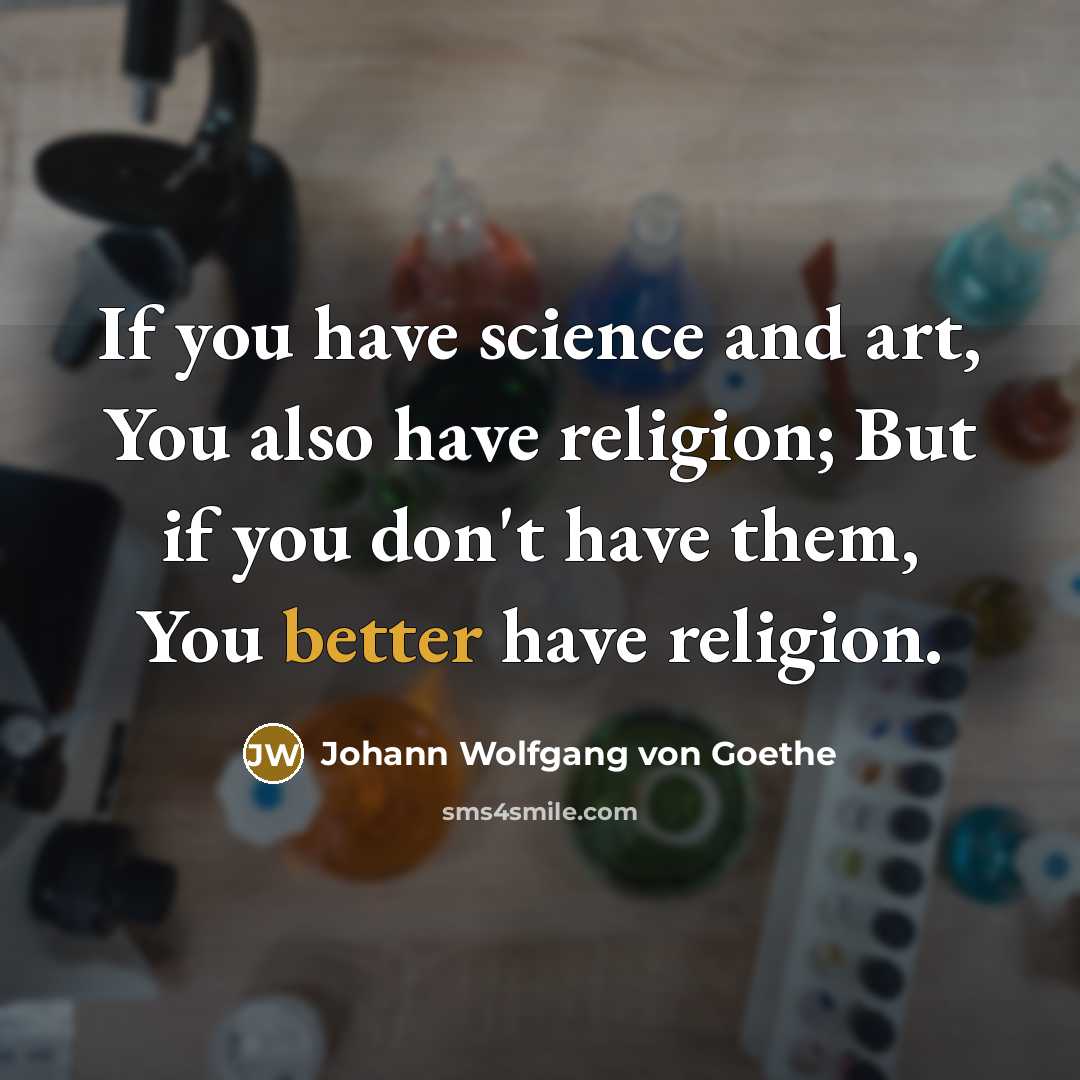“If you have science and art, You also have religion;…” quote by Johann Wolfgang von Goethe