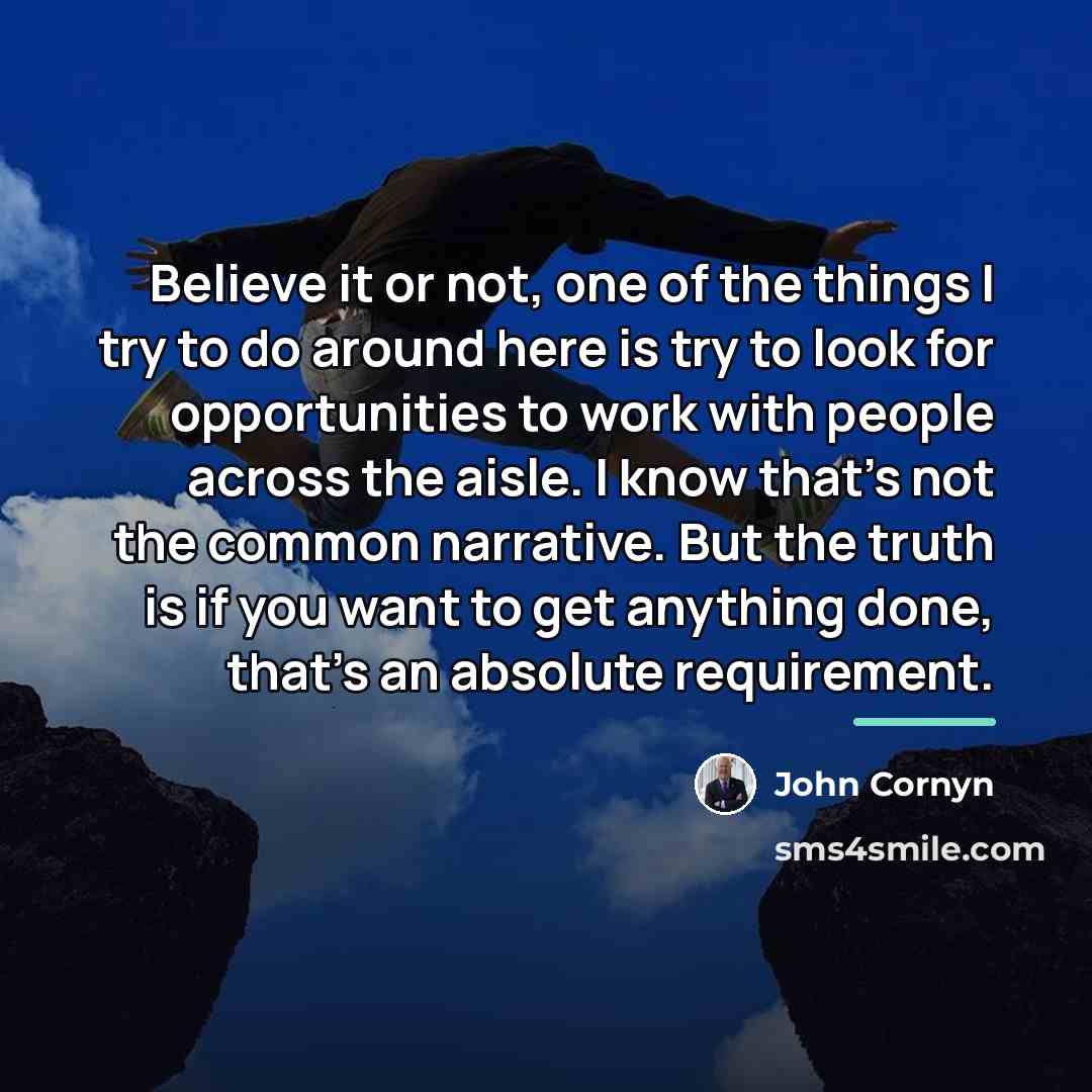 “Believe it or not, one of the things I try…” quote by John Cornyn