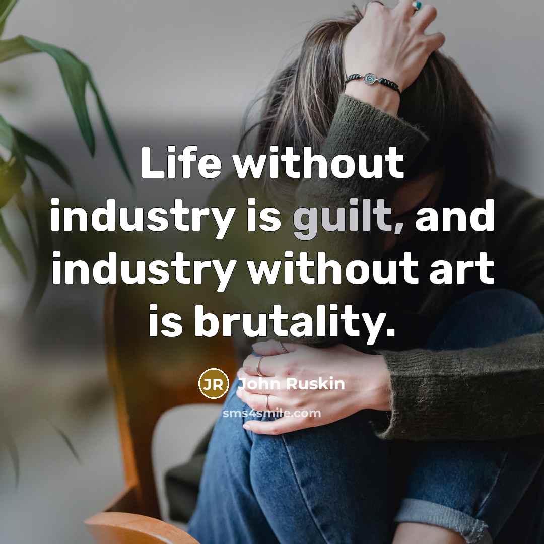 “Life without industry is guilt, and industry without art is…” quote by John Ruskin
