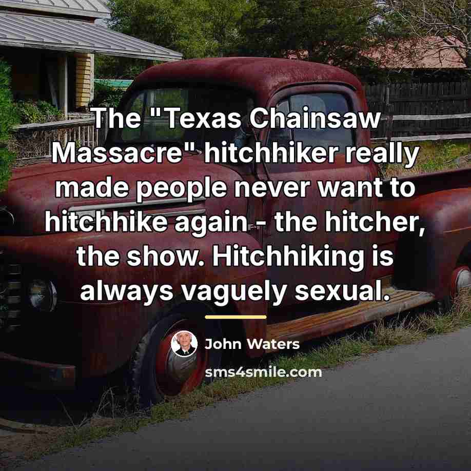 “The "Texas Chainsaw Massacre" hitchhiker really made people never want…” quote by John Waters