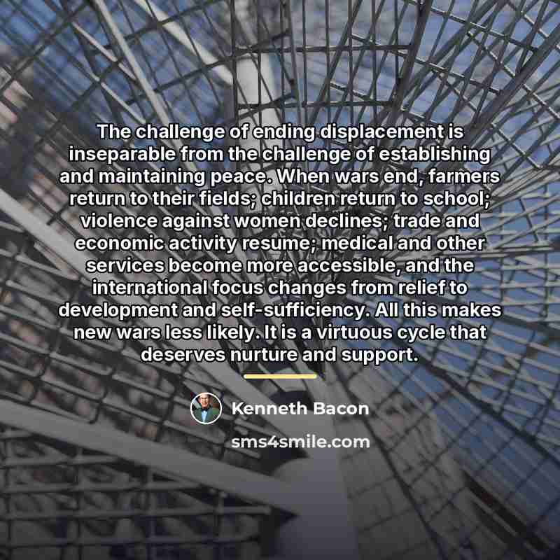 “The challenge of ending displacement is inseparable from the challenge…” quote by Kenneth Bacon