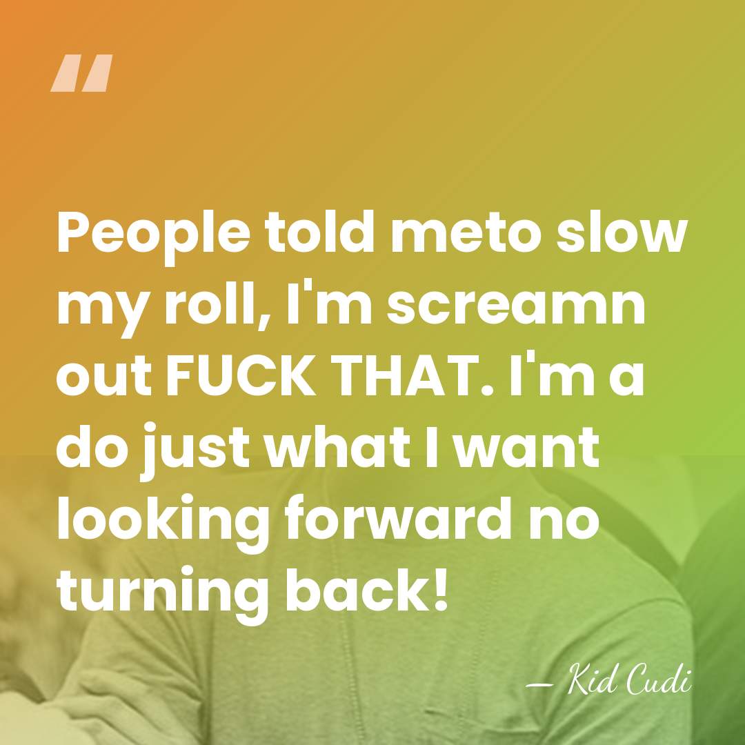 People told meto slow my roll, I'm screamn out FUCK THAT. I'm&hellip; - Kid Cudi