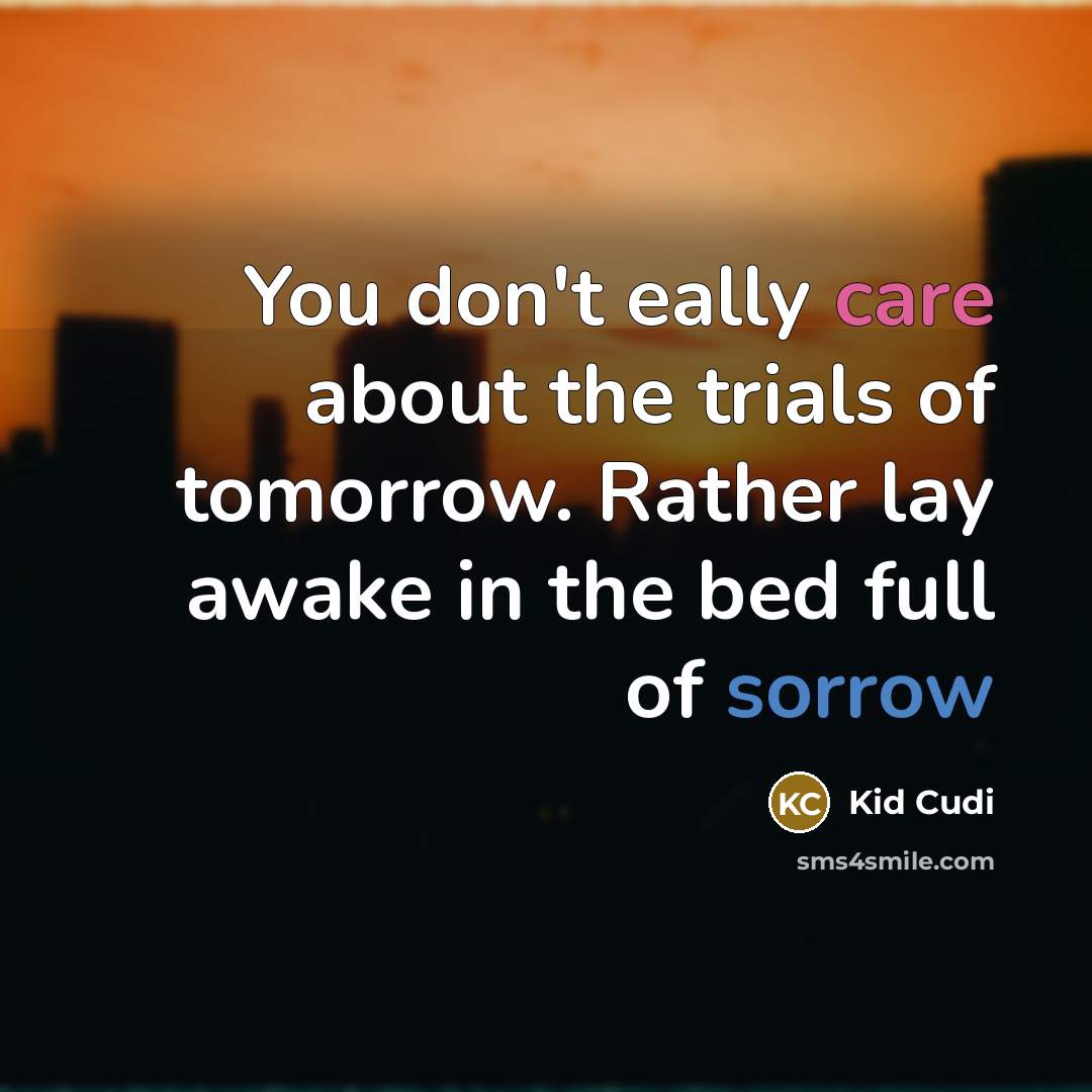 “You don't eally care about the trials of tomorrow. Rather lay awake in the bed full of sorrow” quote by Kid Cudi