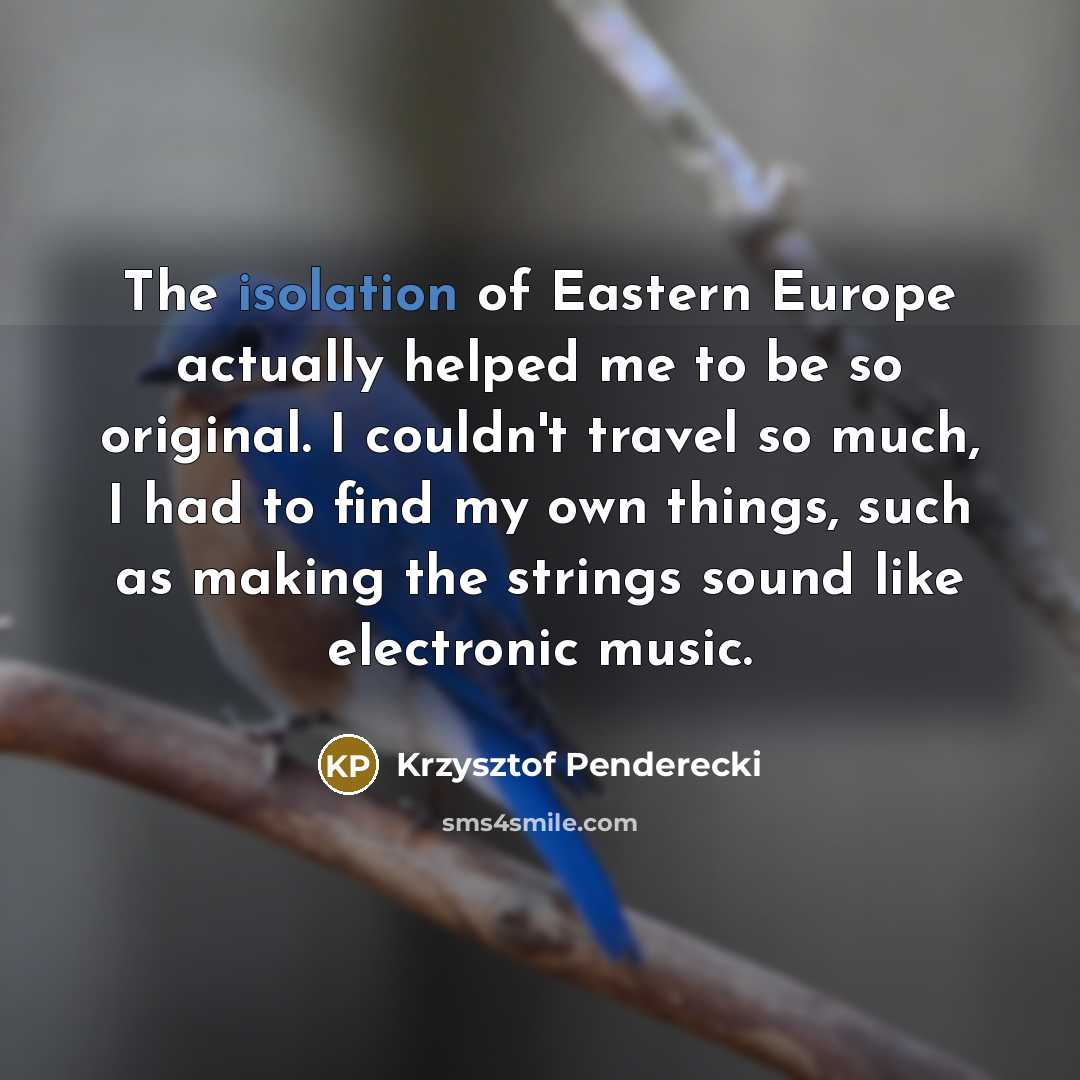 “The isolation of Eastern Europe actually helped me to be…” quote by Krzysztof Penderecki