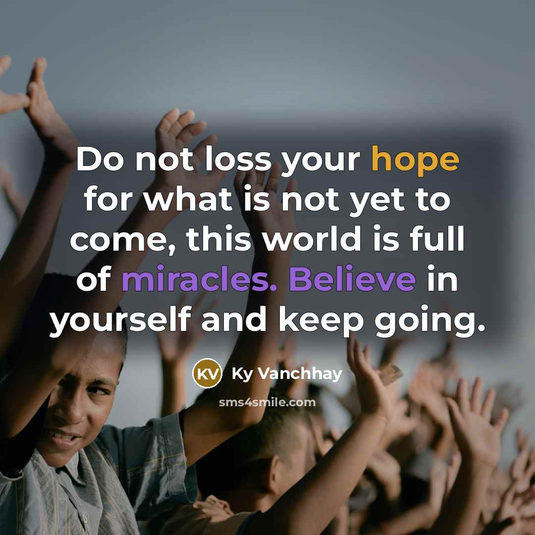 “Do not loss your hope for what is not yet to come, this world is full of miracles. Believe in yourself and keep going.” quote by Ky Vanchhay