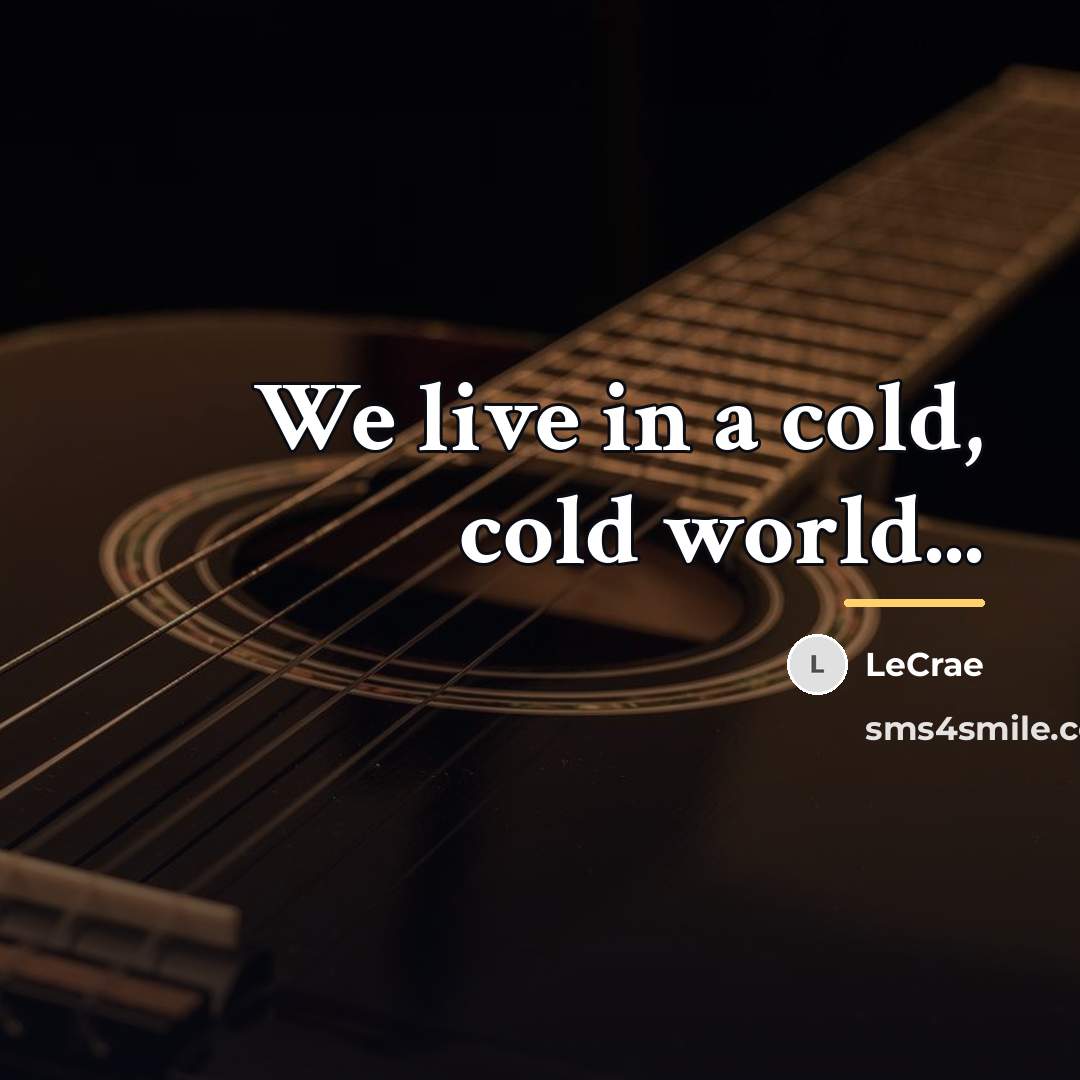 “We live in a cold, cold world...…” quote by LeCrae