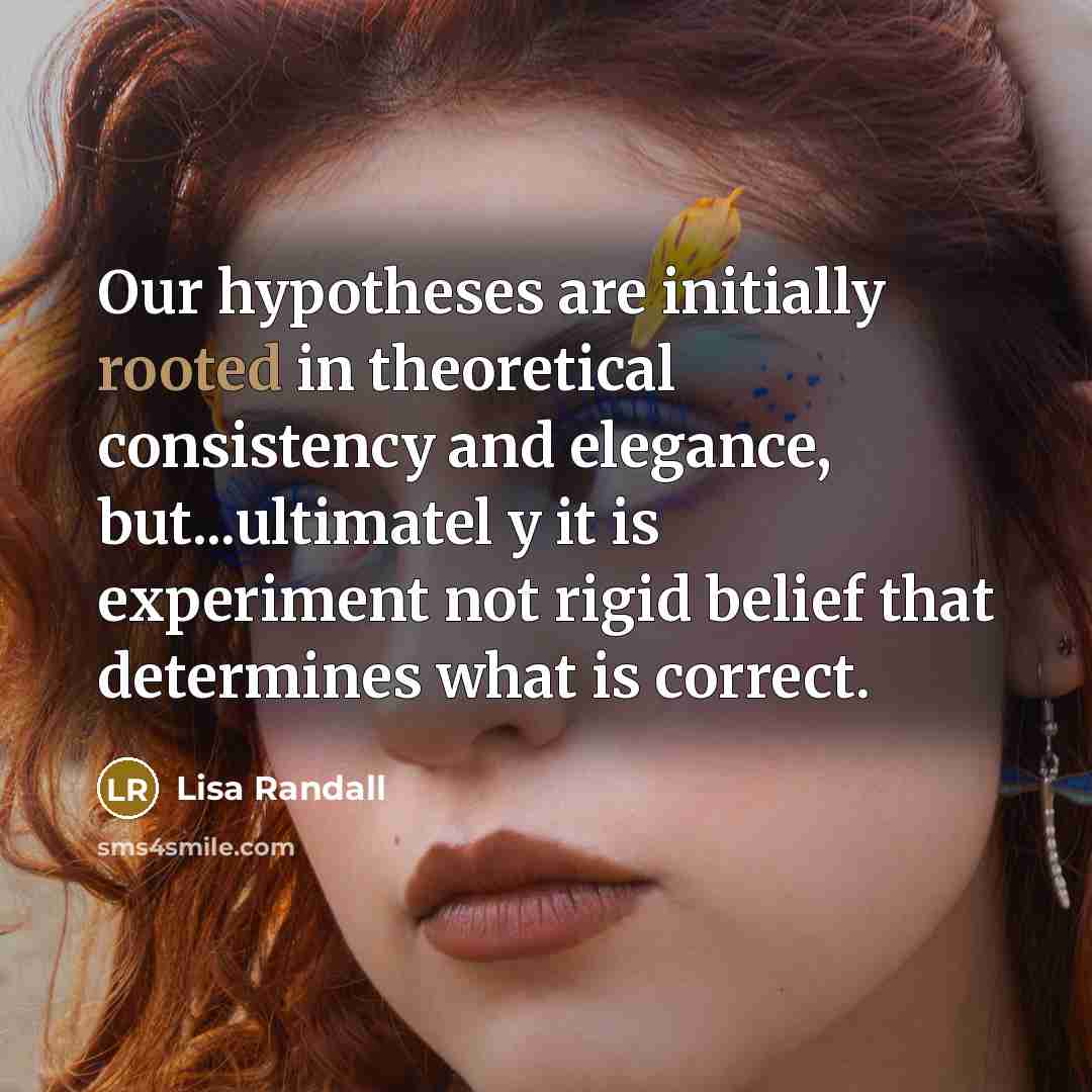 “Our hypotheses are initially rooted in theoretical consistency and elegance,…” quote by Lisa Randall
