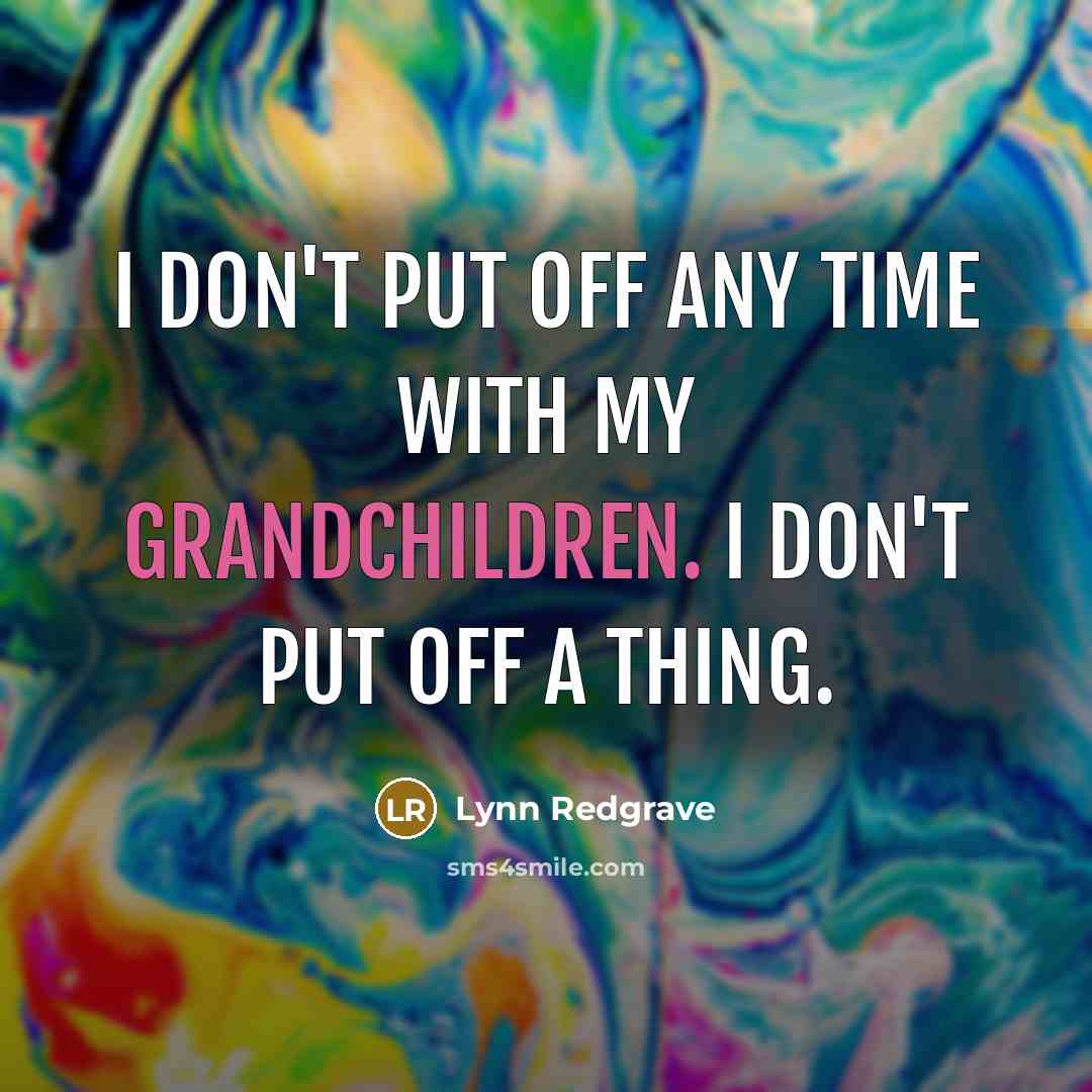 “I don't put off any time with my grandchildren. I…” quote by Lynn Redgrave