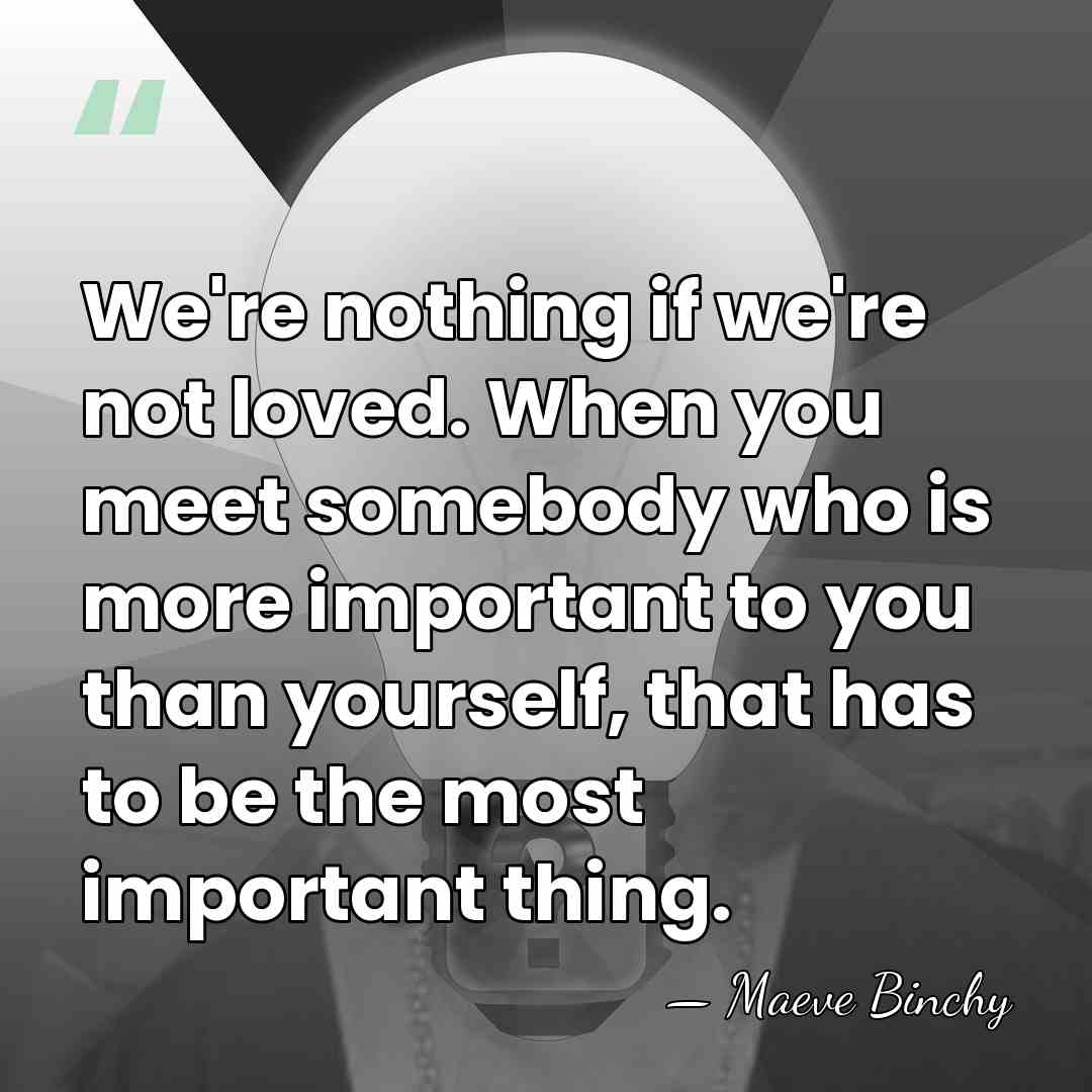 We're nothing if we're not loved. When you meet somebody who is&hellip; - Maeve Binchy