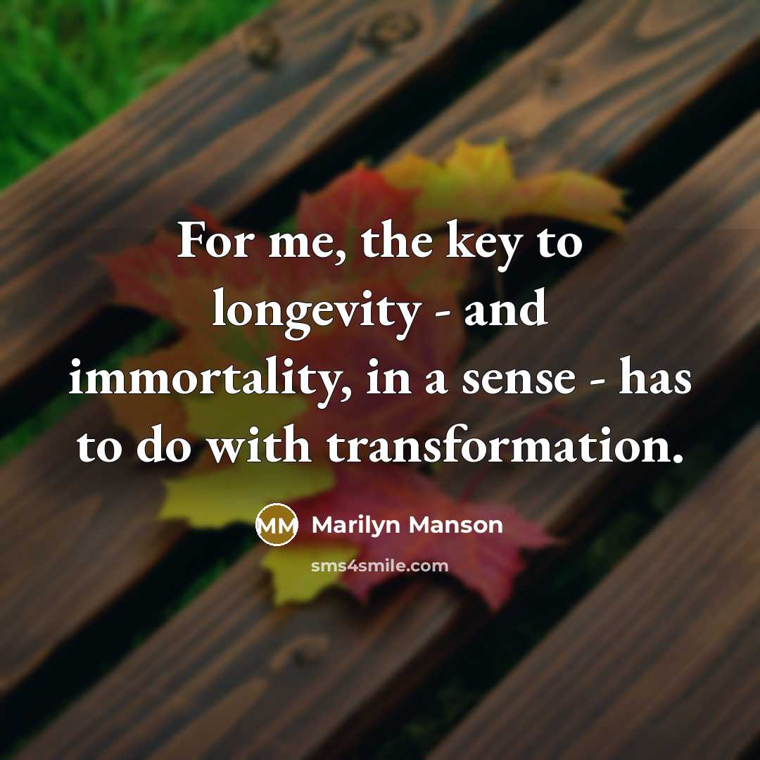 “For me, the key to longevity - and immortality, in…” quote by Marilyn Manson